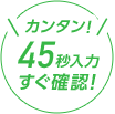 45秒入力すぐ確認！