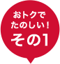 おトクで楽しい！その1