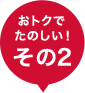 おトクで楽しい！その2