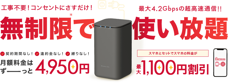 工事不要!コンセントにさすだけ!最大4.2Gbpsの超高速通信!!無制限で使い放題 契約期間なし！違約金なし！縛りなし！月額料金はずっと4,950円＋スマホとセットでスマホの料金が最大1,100円割引！