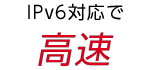 IPv6対応で 高速