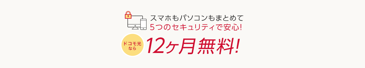 スマホもパソコンもまとめて5つのセキュリティで安心！ ドコモ光なら12ヶ月無料！