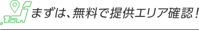 まずは、無料で提供エリア確認！
