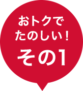 おトクで楽しい！その1