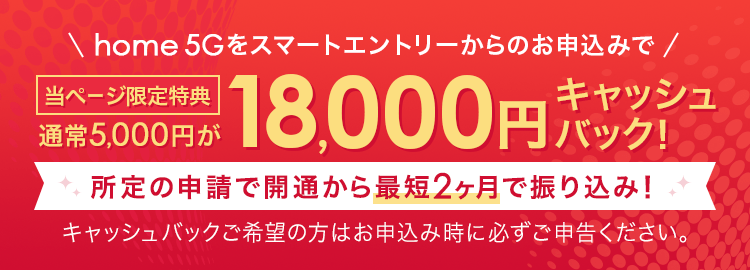 home 5Gをスマートエントリーからのお申込みで18,000円キャッシュバック！