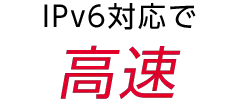 IPv6対応で 高速
